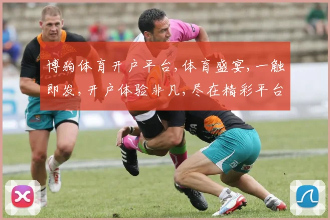博狗体育开户平台,体育盛宴,一触即发,开户体验非凡,尽在精彩平台