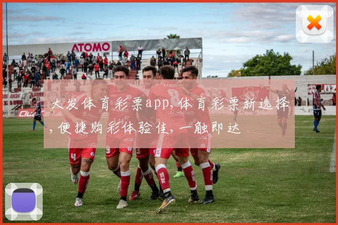 大发体育彩票app,体育彩票新选择,便捷购彩体验佳,一触即达
