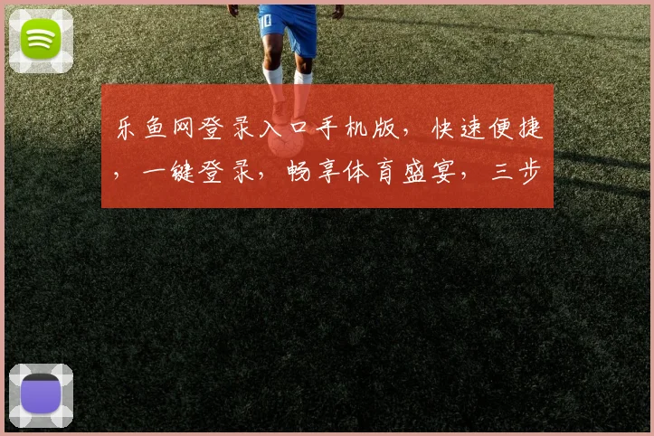 乐鱼网登录入口手机版，快速便捷，一键登录，畅享体育盛宴，三步轻松搞定，体验非凡