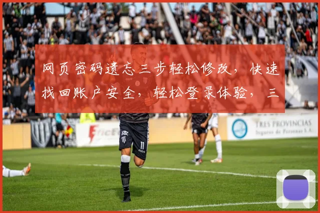 网页密码遗忘三步轻松修改，快速找回账户安全，轻松登录体验，三重保障，安全无忧，一网打尽