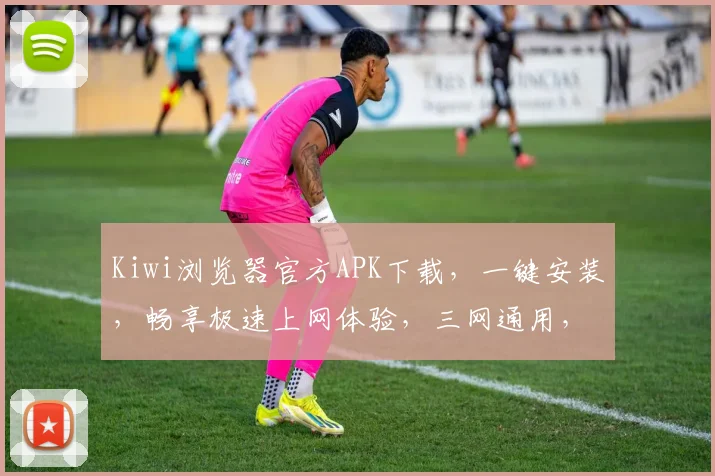Kiwi浏览器官方APK下载，一键安装，畅享极速上网体验，三网通用，免费下载，支持多语言。